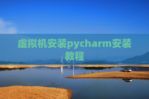 虚拟机安装pycharm安装教程 虚拟机安装pycharm安装教程